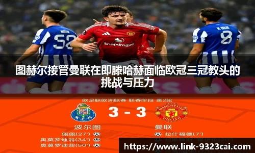 图赫尔接管曼联在即滕哈赫面临欧冠三冠教头的挑战与压力