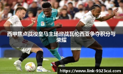 西甲焦点战役皇马主场迎战瓦伦西亚争夺积分与荣耀