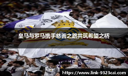 皇马与罗马携手慈善之路共筑希望之桥