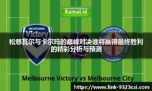 松慈瓦尔与卡尔玛的巅峰对决谁将赢得最终胜利的精彩分析与预测