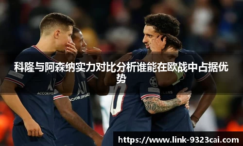 科隆与阿森纳实力对比分析谁能在欧战中占据优势