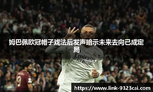 姆巴佩欧冠帽子戏法后发声暗示未来去向已成定局