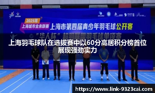 上海羽毛球队在选拔赛中以60分高居积分榜首位展现强劲实力