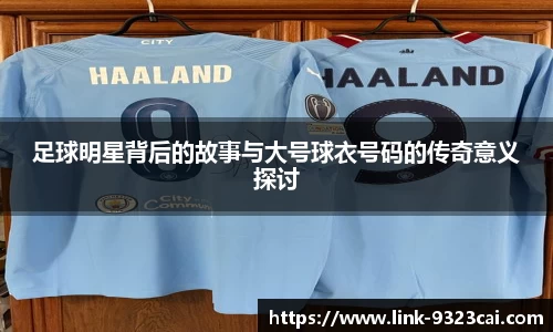 足球明星背后的故事与大号球衣号码的传奇意义探讨