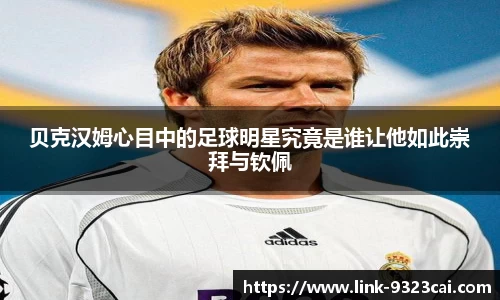 贝克汉姆心目中的足球明星究竟是谁让他如此崇拜与钦佩
