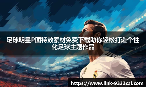 足球明星P图特效素材免费下载助你轻松打造个性化足球主题作品