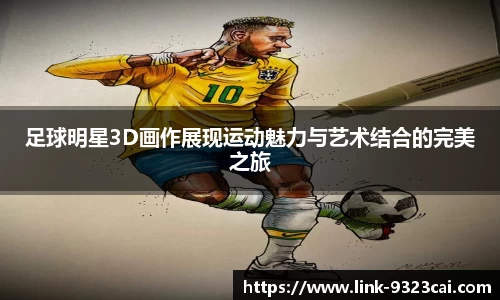 足球明星3D画作展现运动魅力与艺术结合的完美之旅