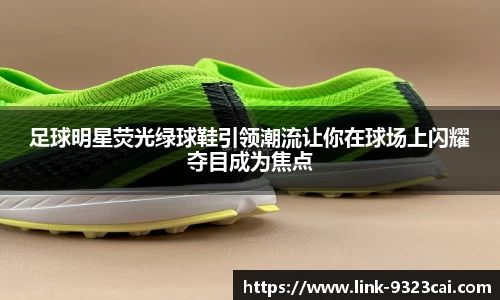足球明星荧光绿球鞋引领潮流让你在球场上闪耀夺目成为焦点